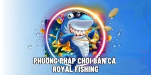 Bí Quyết Chơi Bắn Cá Royal Fishing Tại C54 Hiệu Quả Nhất